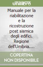 Manuale per la riabilitazione e la ricostruzione post sismica degli edifici. Regione dell'Umbria. Con CD-ROM libro