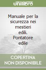 Manuale per la sicurezza nei mestieri edili. Pontatore edile libro
