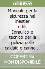 Manuale per la sicurezza nei mestieri edili. Idraulico e tecnico per la pulizia delle caldaie e canne fumarie libro