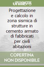 Progettazione e calcolo in zona sismica di strutture in cemento armato di fabbricati per civili abitazioni libro