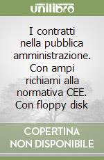 I contratti nella pubblica amministrazione. Con ampi richiami alla normativa CEE. Con floppy disk libro