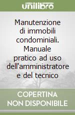 Manutenzione di immobili condominiali. Manuale pratico ad uso dell'amministratore e del tecnico libro