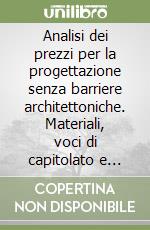 Analisi dei prezzi per la progettazione senza barriere architettoniche. Materiali, voci di capitolato e particolari costruttivi libro