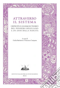 Attraverso il sistema. Criticità e guadagni teorici del pensiero hegeliano a 250 anni dalla nascita libro