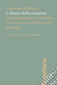 L'abisso della sostanza. Immaginazione produttiva e intuizione nella filosofia di Hegel libro