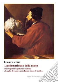 L'antico primato della mano. Il «paragone» tra pittura e scultura al vaglio del nuovo paradigma visivo di Galileo libro
