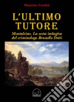 L'ultimo tutore. Montalcino. La sesta indagine del criminologo Brunello Dotti libro