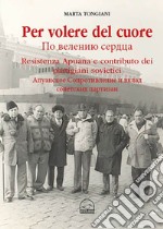 Per volere del cuore. Resistenza apuana e contributo dei partigiani sovietici libro