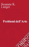 Problemi dell'arte. Ediz. critica libro di Langer Susanne Matteucci G. (cur.)