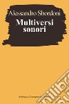 Multiversi sonori. L'improvvisare dialogante di Evangelisti, Nono, Scelsi libro di Sbordoni Alessandro