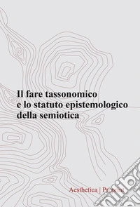 Aesthetica preprint (2024). Vol. 128: Il fare tassonomico e lo statuto epistemologico della semiotica libro