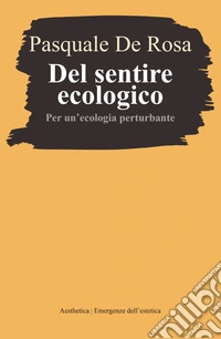 Del sentire ecologico. Per un'ecologia perturbante libro