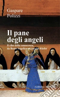 Il pane degli angeli. Il cibo della conoscenza, da Beato Angelico ad Anselm Kiefer libro
