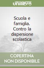Scuola e famiglia. Contro la dispersione scolastica libro