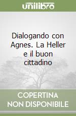 Dialogando con Agnes. La Heller e il buon cittadino libro