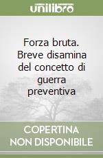 Forza bruta. Breve disamina del concetto di guerra preventiva libro