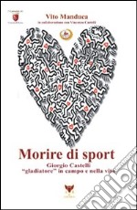 Morire di sport. Giorgio Castelli gladiatore in campo e nella vita libro