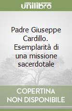 Padre Giuseppe Cardillo. Esemplarità di una missione sacerdotale libro