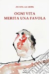 Ogni vita merita una favola. Ediz. a colori libro