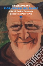 Fiori sparsi del padre. Vita di Padre Carmelo accanto a Padre Pio