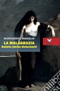 La malagrazia. Ballate (delle) disturbanti libro