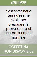 Sessantacinque temi d'esame svolti per preparare la prova scritta di anatomia umana normale libro