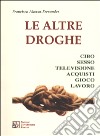 Le altre droghe. Cibo sesso televisione acquisti gioco lavoro libro