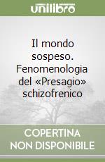 Il mondo sospeso. Fenomenologia del «Presagio» schizofrenico libro