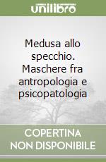 Medusa allo specchio. Maschere fra antropologia e psicopatologia libro