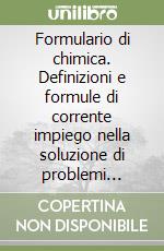 Formulario di chimica. Definizioni e formule di corrente impiego nella soluzione di problemi chimici. Con commento e numerosi esempi libro