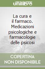 La cura e il farmaco. Medicazioni psicologiche e farmacologie delle psicosi libro