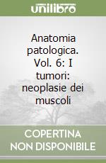 Anatomia patologica. Vol. 6: I tumori: neoplasie dei muscoli