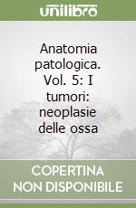 Anatomia patologica. Vol. 5: I tumori: neoplasie delle ossa