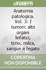 Anatomia patologica. Vol. 3: I tumori: altri organi linfatici, timo, milza, sangue e fegato