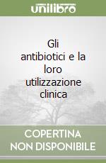 Gli antibiotici e la loro utilizzazione clinica libro