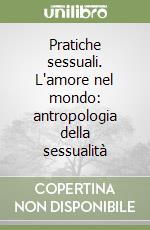 Pratiche sessuali. L'amore nel mondo: antropologia della sessualità libro