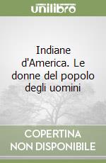 Indiane d'America. Le donne del popolo degli uomini libro