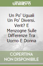 Un Po' Uguali Un Po' Diversi. Verit? E Menzogne Sulle Differenze Tra Uomo E Donna libro