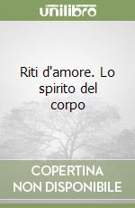 Riti d'amore. Lo spirito del corpo libro