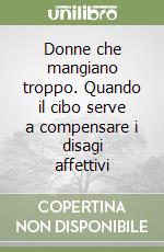 Donne che mangiano troppo. Quando il cibo serve a compensare i disagi affettivi libro