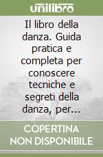 Il libro della danza. Guida pratica e completa per conoscere tecniche e segreti della danza, per imparare a ballare