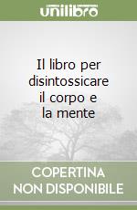 Il libro per disintossicare il corpo e la mente