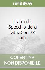 I tarocchi. Specchio della vita. Con 78 carte