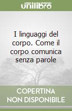 I linguaggi del corpo. Come il corpo comunica senza parole