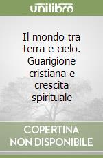 Il mondo tra terra e cielo. Guarigione cristiana e crescita spirituale libro