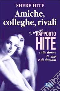 Amiche, colleghe, rivali. Il nuovo rapporto Hite sulle donne di oggi e di domani libro