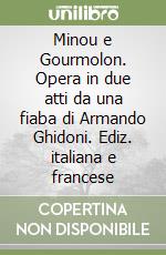 Minou e Gourmolon. Opera in due atti da una fiaba di Armando Ghidoni. Ediz. italiana e francese