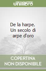 De la harpe. Un secolo di arpe d'oro libro