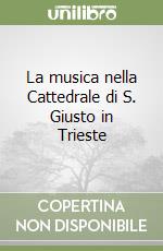 La musica nella Cattedrale di S. Giusto in Trieste libro