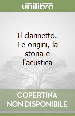 Il clarinetto. Le origini, la storia e l'acustica libro